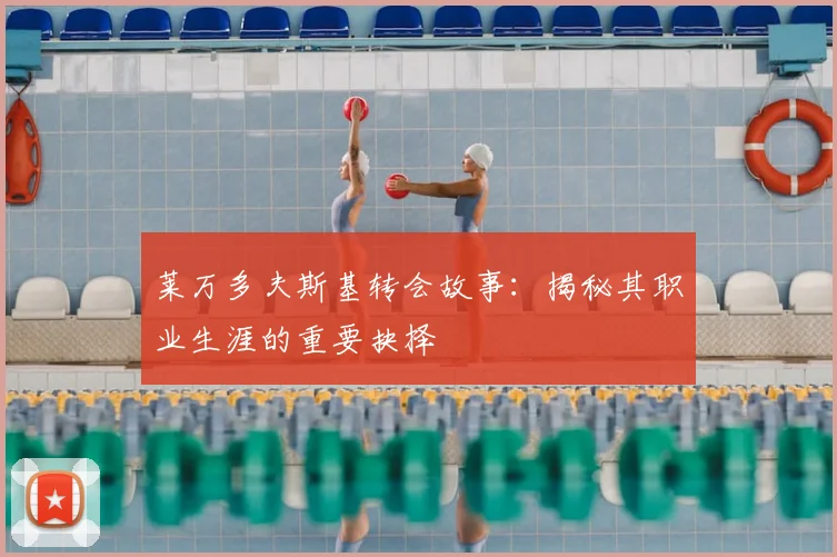 莱万多夫斯基转会故事:揭秘其职业生涯的重要抉择