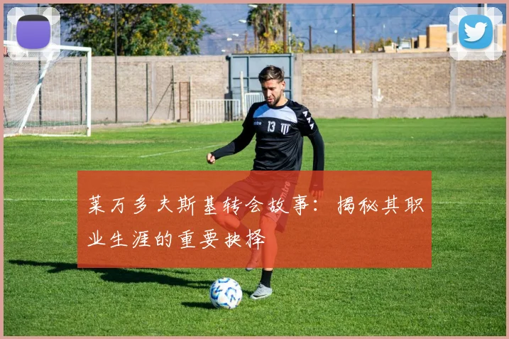 莱万多夫斯基转会故事：揭秘其职业生涯的重要抉择