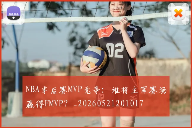NBA季后赛MVP竞争:谁将主宰赛场赢得FMVP?_20260521201017
