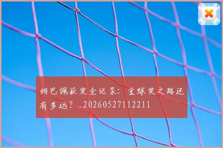 姆巴佩获奖全记录:金球奖之路还有多远?_20260527112211
