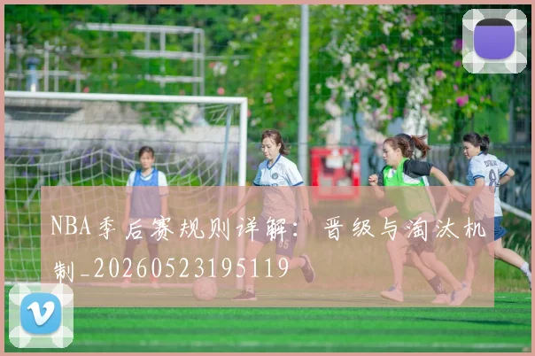 NBA季后赛规则详解:晋级与淘汰机制_20260523195119