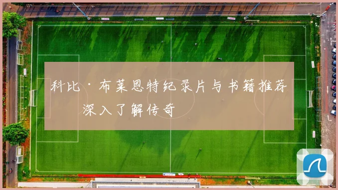 科比·布莱恩特纪录片与书籍推荐:深入了解传奇