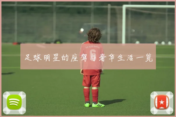 足球明星的座驾与奢华生活一览