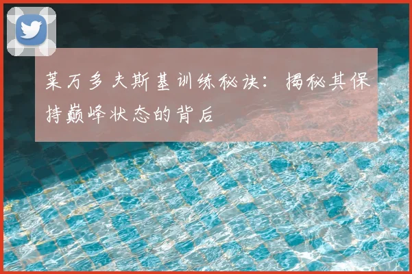 莱万多夫斯基训练秘诀:揭秘其保持巅峰状态的背后