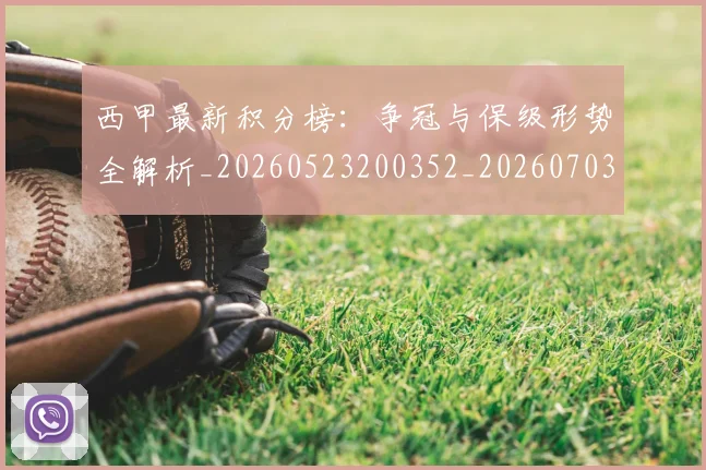 西甲最新积分榜：争冠与保级形势全解析_20260523200352_20260703181857