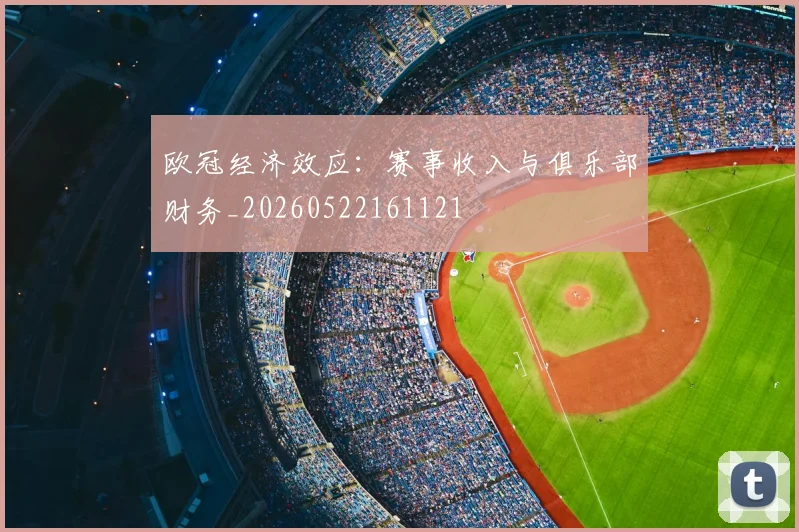 欧冠经济效应：赛事收入与俱乐部财务_20260522161121
