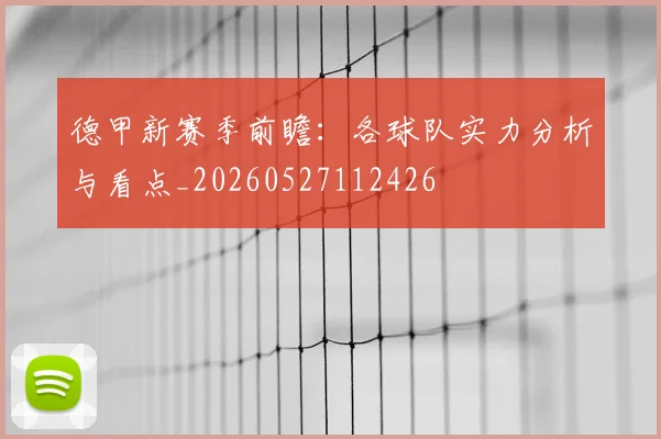 德甲新赛季前瞻：各球队实力分析与看点_20260527112426