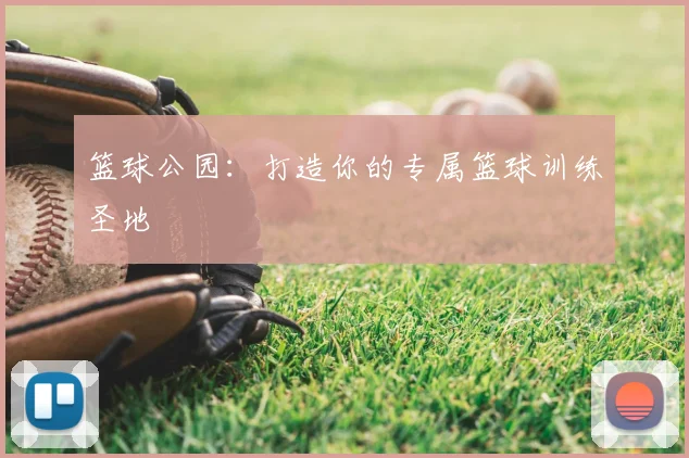 篮球公园:打造你的专属篮球训练圣地