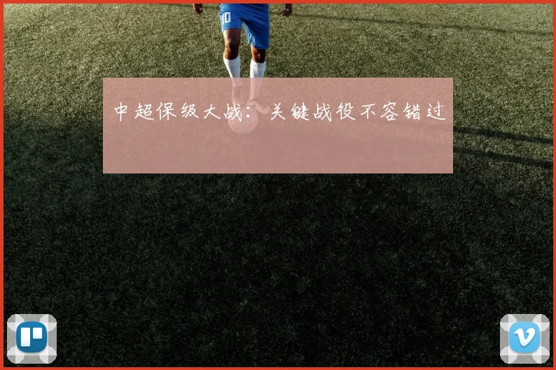 中超保级大战:关键战役不容错过