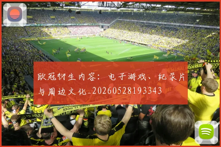 欧冠衍生内容：电子游戏、纪录片与周边文化_20260528193343