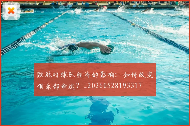 欧冠对球队经济的影响:如何改变俱乐部命运?_20260528193317