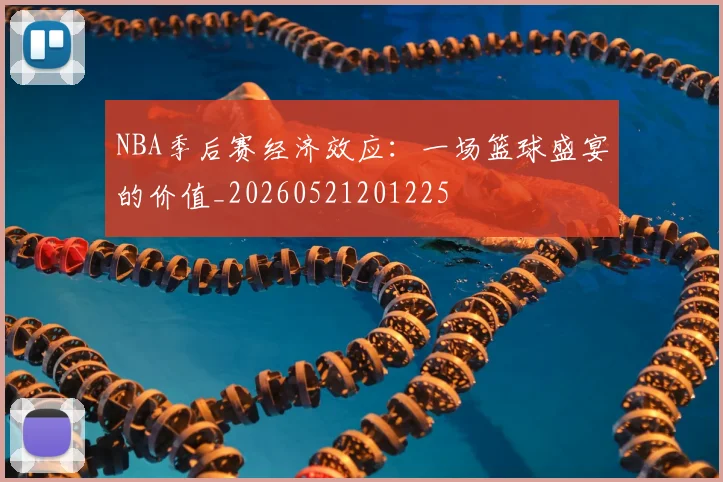 NBA季后赛经济效应:一场篮球盛宴的价值_20260521201225