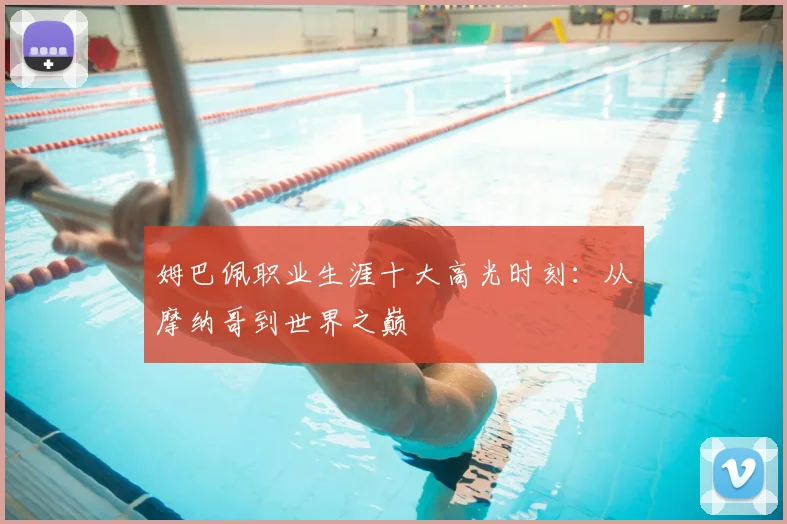 姆巴佩职业生涯十大高光时刻：从摩纳哥到世界之巅