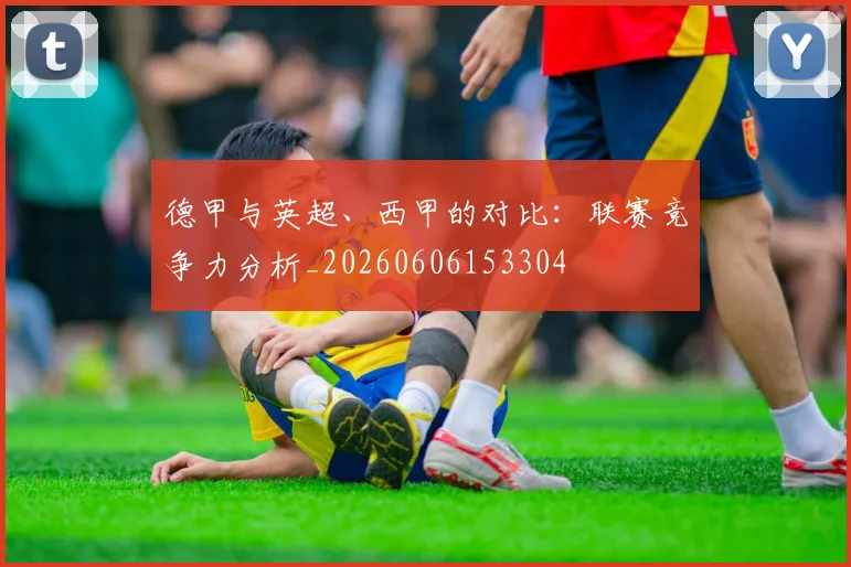 德甲与英超、西甲的对比:联赛竞争力分析_20260606153304