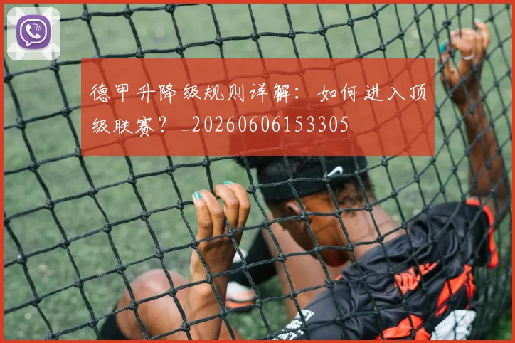 德甲升降级规则详解:如何进入顶级联赛?_20260606153305