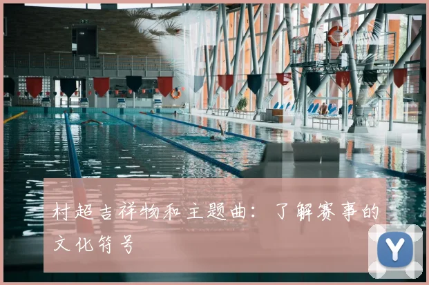 村超吉祥物和主题曲:了解赛事的文化符号