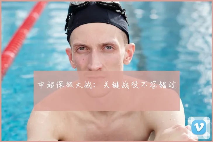 中超保级大战：关键战役不容错过