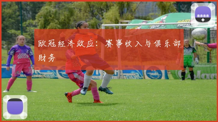 欧冠经济效应：赛事收入与俱乐部财务