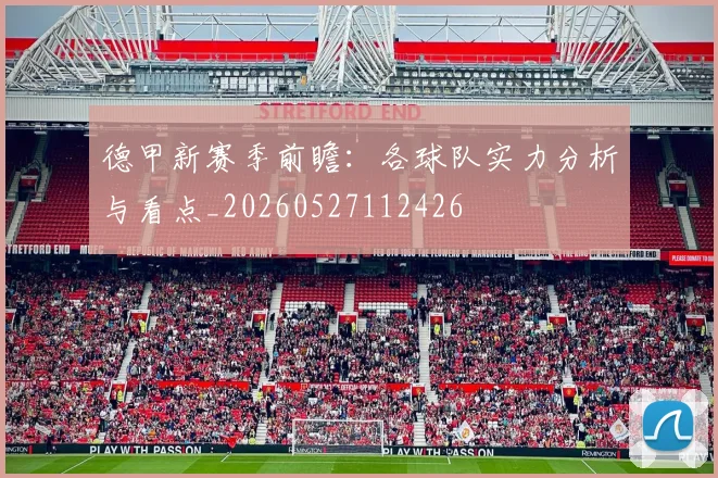 德甲新赛季前瞻:各球队实力分析与看点_20260527112426