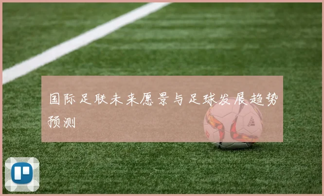 国际足联未来愿景与足球发展趋势预测