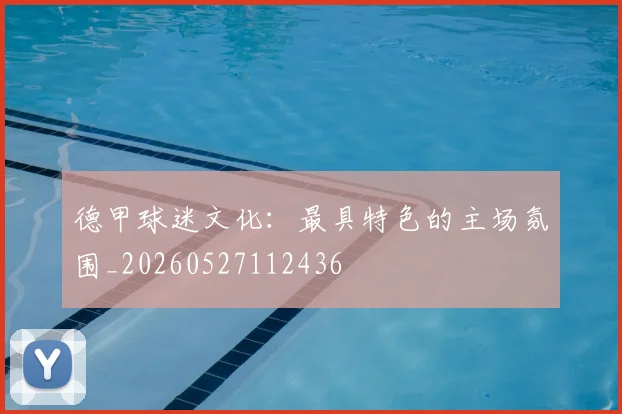 德甲球迷文化:最具特色的主场氛围_20260527112436