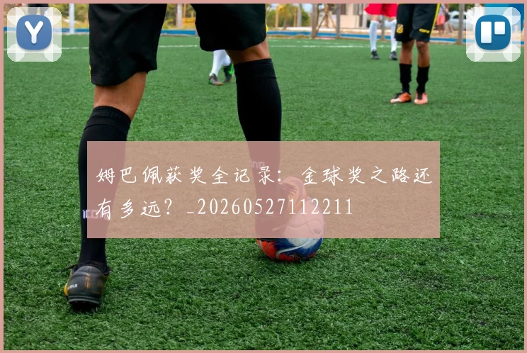 姆巴佩获奖全记录:金球奖之路还有多远?_20260527112211