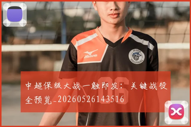 中超保级大战一触即发：关键战役全预览_20260526143516