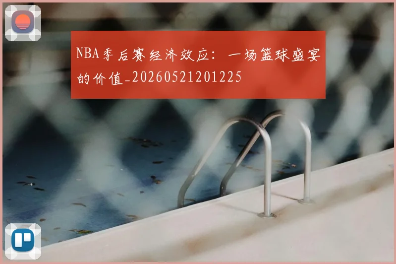 NBA季后赛经济效应：一场篮球盛宴的价值_20260521201225