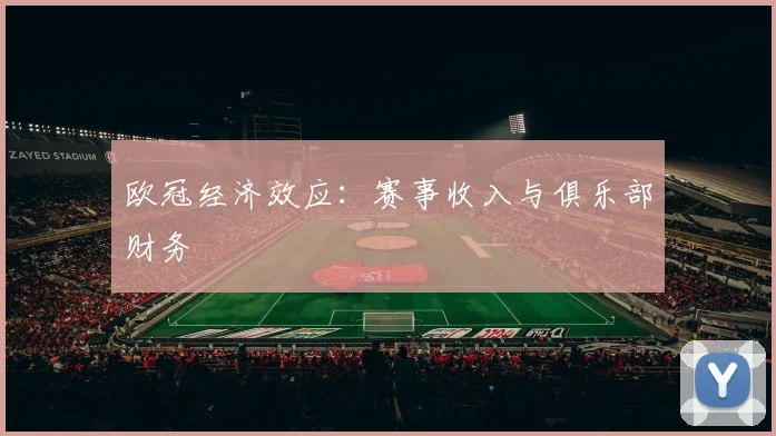 欧冠经济效应:赛事收入与俱乐部财务